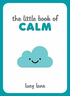 The Little Book of Calm: Tips, Techniques and Quotes to Help You Relax and Unwind by Lucy Lane