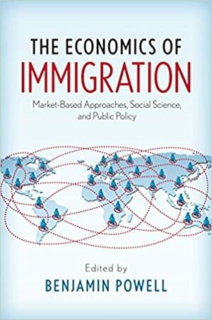 The Economics of Immigration: Market-Based Approaches, Social Science, and Public Policy by Benjamin Powell