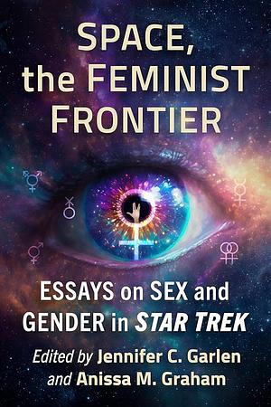 Space, the Feminist Frontier: Essays on Sex and Gender in Star Trek by Jennifer C. Garlen, Anissa M. Graham