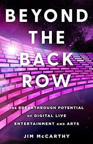 Beyond the Back Row: The Breakthrough Potential of Digital Live Entertainment and Arts by Jim McCarthy, Jim McCarthy