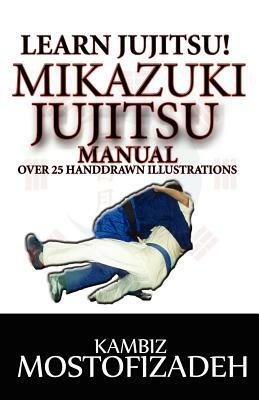 Mikazuki Jujitsu Manual: Learn Jujitsu by Kambiz Mostofizadeh