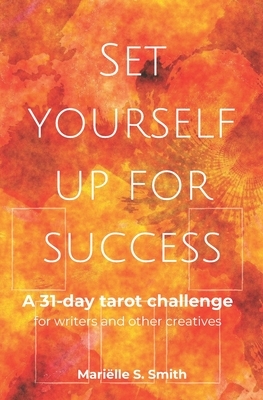 Set Yourself Up for Success: A 31-Day Tarot Challenge for Writers and Other Creatives by Mariëlle S. Smith