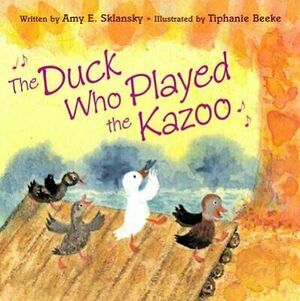 The Duck Who Played the Kazoo by Amy E. Sklansky