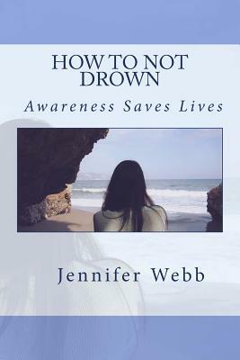 How To Not Drown: Awareness Saves Lives by Jennifer Webb
