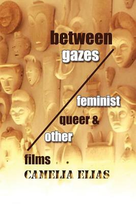 Between Gazes: Feminist, Queer, and 'Other' Films by Camelia Elias