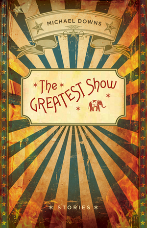 The Greatest Show: Stories by Michael Downs