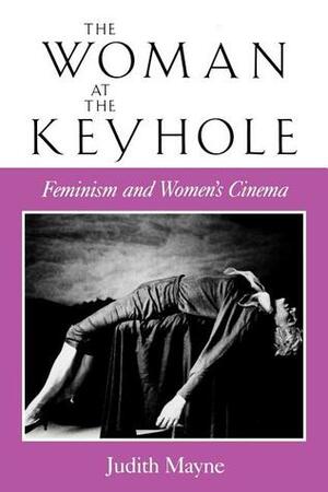 The Woman at the Keyhole: Feminism and Women's Cinema by Judith Mayne