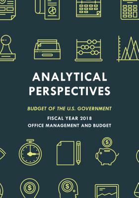 Analytical Perspectives: Budget of the U.S. Government Fiscal Year 2018 by Executive Office of the President