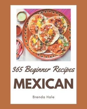365 Beginner Mexican Recipes: A Highly Recommended Beginner Mexican Cookbook by Brenda Hale