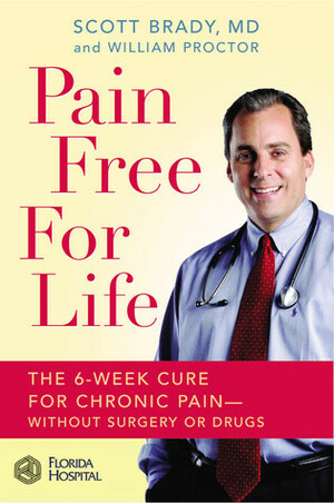 Pain Free for Life: The 6-Week Cure for Chronic Pain--Without Surgery or Drugs by William Proctor, Scott Brady