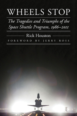 Wheels Stop: The Tragedies and Triumphs of the Space Shuttle Program, 1986–2011 by Rick Houston, Jerry Ross