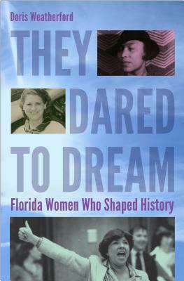 They Dared to Dream: Florida Women Who Shaped History by Doris Weatherford