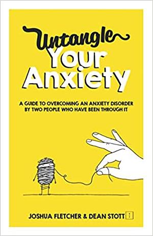 Untangle Your Anxiety: A Guide To Overcoming An Anxiety Disorder By Two People Who Have Been Through It by Joshua Fletcher, Dean Stott