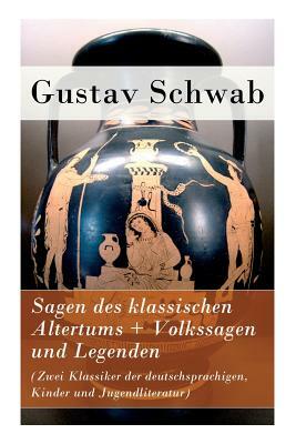 Sagen des klassischen Altertums + Volkssagen und Legenden (Zwei Klassiker der deutschsprachigen, Kinder und Jugendliteratur) by Gustav Schwab