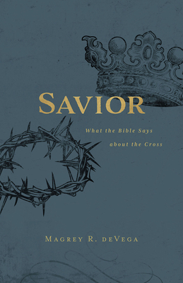 Savior: What the Bible Says about the Cross by Magrey Devega