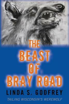 The Beast of Bray Road: Tailing Wisconsin's Werewolf by Linda S. Godfrey