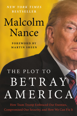 The Plot to Betray America: How Team Trump Embraced Our Enemies, Compromised Our Security, and How We Can Fix It by Malcolm Nance