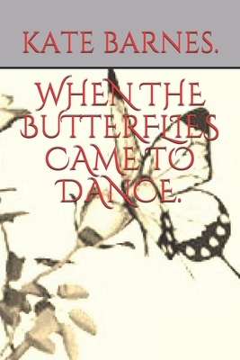 When the Butterflies Came to Dance. by Kate Barnes