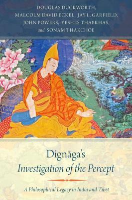 Dignaga's Investigation of the Percept: A Philosophical Legacy in India and Tibet by Malcolm David Eckel, Douglas Duckworth