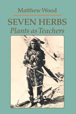 Seven Herbs: Plants as Teachers by Matthew Wood