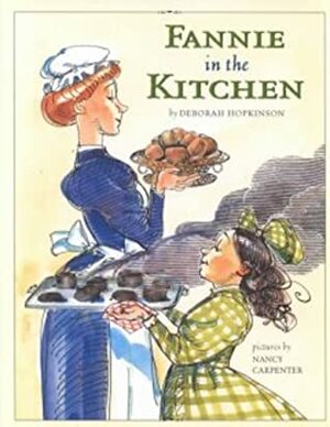 Fannie in the Kitchen: The Whole Story From Soup to Nuts of How Fannie Farmer Invented Recipes with Precise Measurements by Deborah Hopkinson, Nancy Carpenter