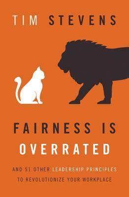 Fairness Is Overrated: And 51 Other Leadership Principles to Revolutionize Your Workplace by Tim Stevens