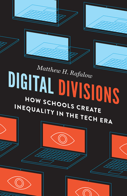 Digital Divisions: How Schools Create Inequality in the Tech Era by Matthew H. Rafalow