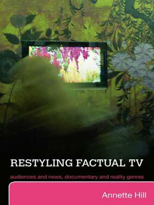 Restyling Factual TV: Audiences and News, Documentary and Reality Genres by Annette Hill