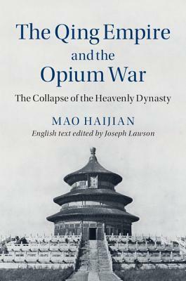 The Qing Empire and the Opium War: The Collapse of the Heavenly Dynasty by Haijian Mao