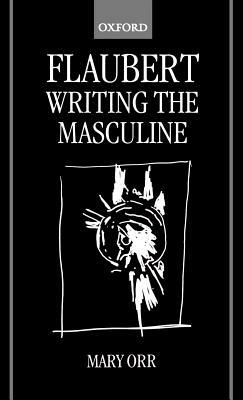 Flaubert: Writing the Masculine by Mary Orr