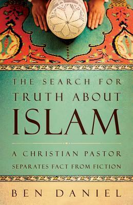 The Search for Truth about Islam: A Christian Pastor Separates Fact from Fiction by Ben Daniel