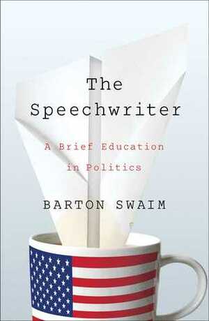 The Speechwriter: A Brief Education in Politics by Barton Swaim