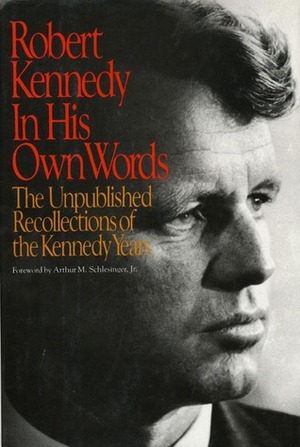 Robert Kennedy in His Own Words: The Unpublished Recollections of the Kennedy Years by Robert F. Kennedy
