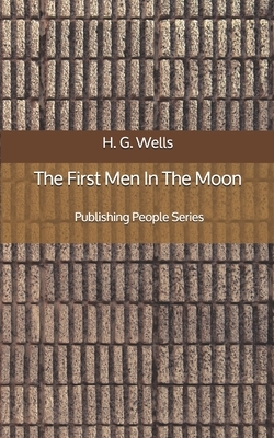 The First Men In The Moon - Publishing People Series by H.G. Wells