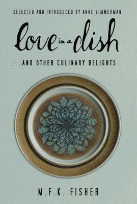 Love in a Dish... and Other Culinary Delights by M.F.K. Fisher