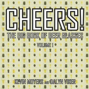 Cheers!: The Big Book of Beer Glasses Vol. 1 by Kevin Moyers, Dalyn Viker