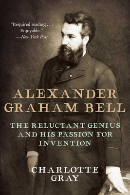 Alexander Graham Bell: The Reluctant Genius and His Passion for Invention by Charlotte Gray