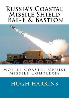 Russia's Coastal Missile Shield, Bal-E & Bastion: Mobile Coastal Cruise Missile Complexes by Hugh Harkins