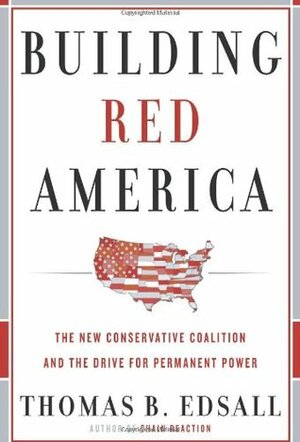 Building Red America: The New Conservative Coalition and the Drive for Permanent Power by Thomas Byrne Edsall