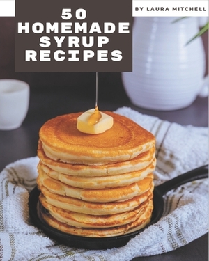 50 Homemade Syrup Recipes: The Best Syrup Cookbook on Earth by Laura Mitchell