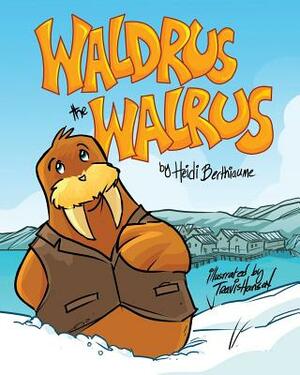 Waldrus the Walrus by Heidi Berthiaume
