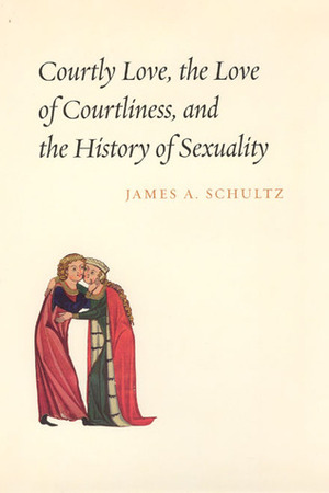 Courtly Love, the Love of Courtliness, and the History of Sexuality by James A. Schultz