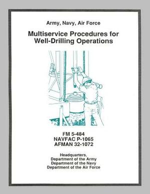 Multiservice Procedures for Well-Drilling Operations (FM 5-484 / NAVFAC P-1065 / AFMAN 32-1072) by Department Of the Navy, Department Of the Army, Department of the Air Force