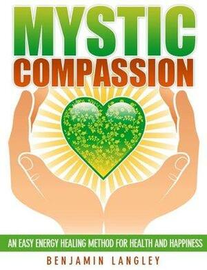 Mystic Compassion:An Easy Energy Healing Method for Health and Happiness by Benjamin Langley