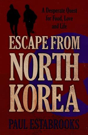 Escape From North Korea by Paul Estabrooks