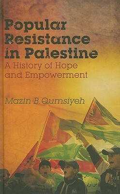 Popular Resistance in Palestine: A History of Hope and Empowerment by Mazin B. Qumsiyeh