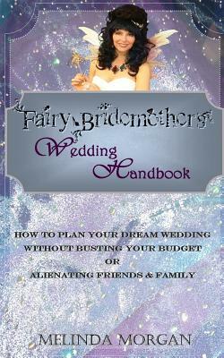 Fairy Bridemother's Wedding Handbook: How to Plan Your Dream Wedding without Busting Your Budget or Alienating Friends & Family by Melinda Morgan