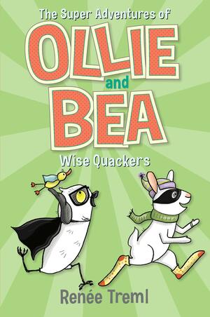 Wise Quackers: the Super Adventures of Ollie and Bea 3 by Renée Treml