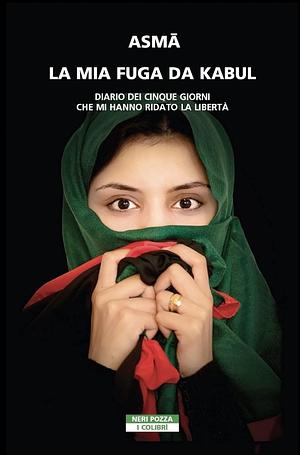 La mia fuga da Kabul: Diario dei cinque giorni che mi hanno ridato la libertà by Asmā Asma