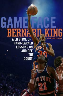 Game Face: A Lifetime of Hard-Earned Lessons On and Off the Basketball Court by Bernard King, Jerome Preisler